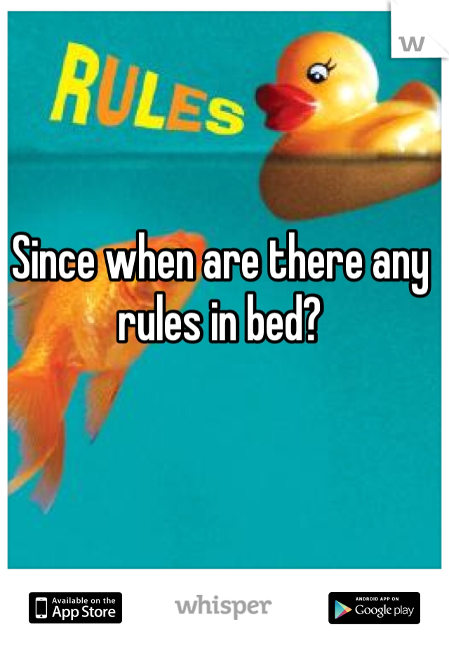 Since when are there any rules in bed?