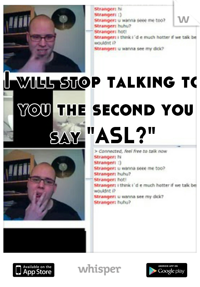 I will stop talking to you the second you say "ASL?" 
