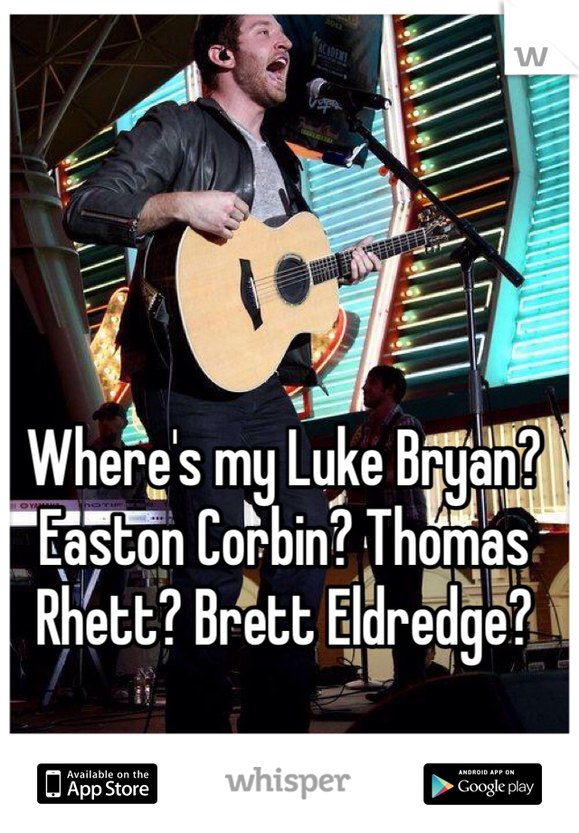 Where's my Luke Bryan? Easton Corbin? Thomas Rhett? Brett Eldredge?