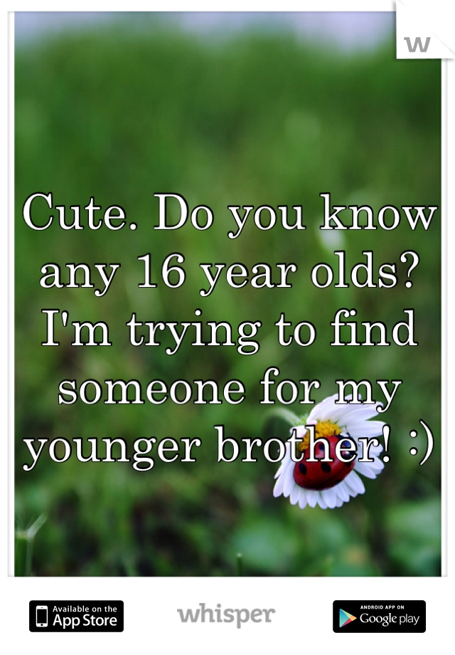 Cute. Do you know any 16 year olds? I'm trying to find someone for my younger brother! :)