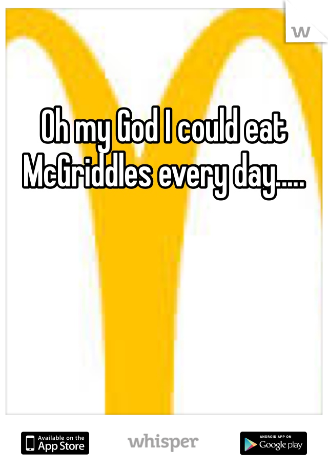 Oh my God I could eat McGriddles every day.....