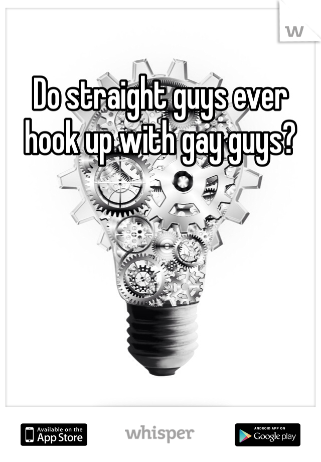 Do straight guys ever hook up with gay guys? 