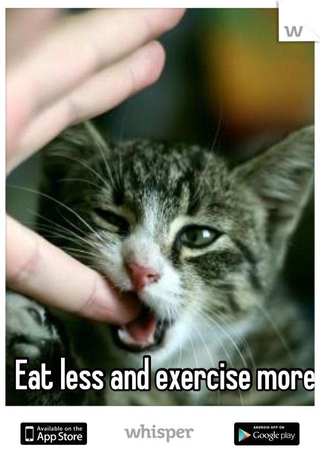 Eat less and exercise more
