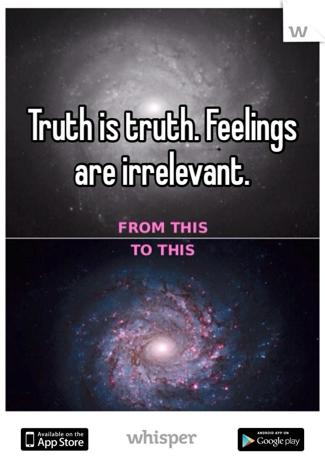 Truth is truth. Feelings are irrelevant. 