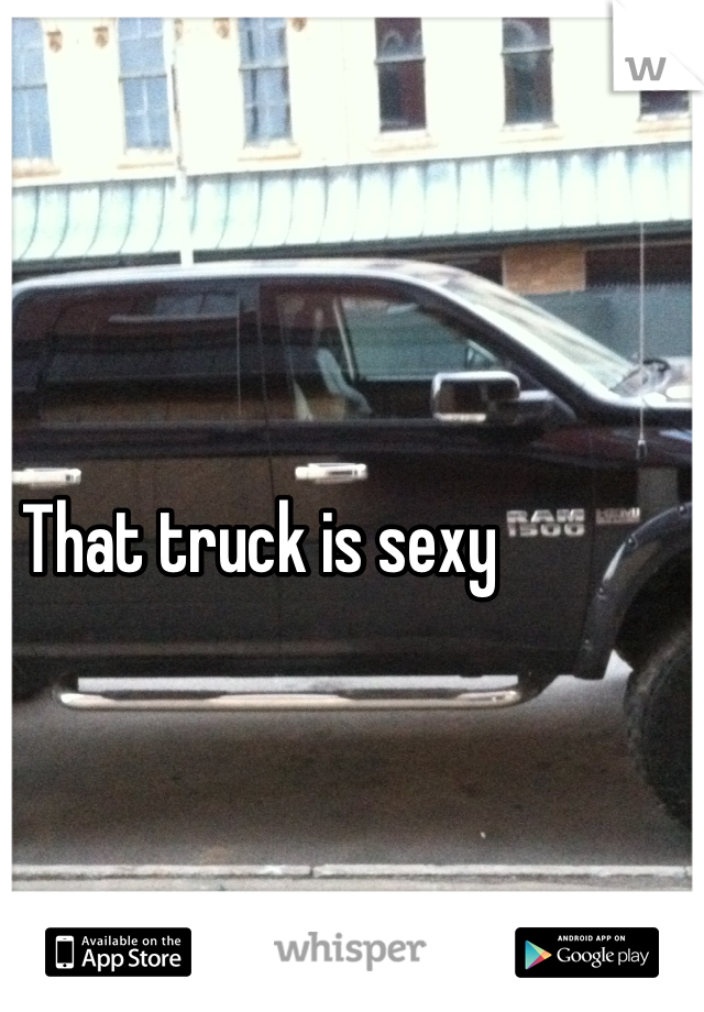 That truck is sexy