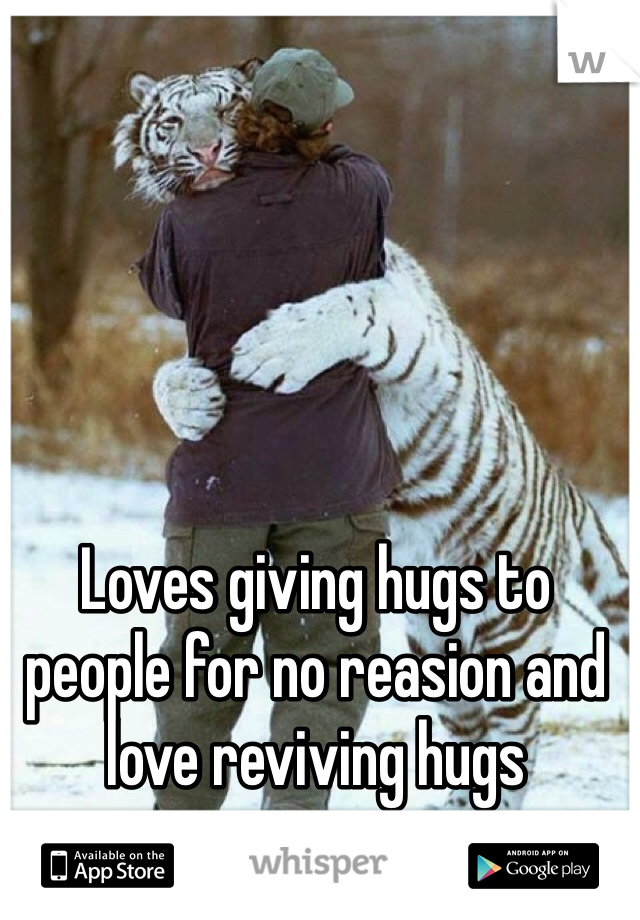Loves giving hugs to people for no reasion and love reviving hugs 