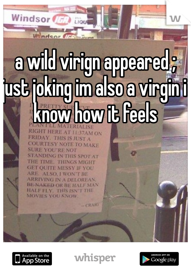 a wild virign appeared ; just joking im also a virgin i know how it feels 