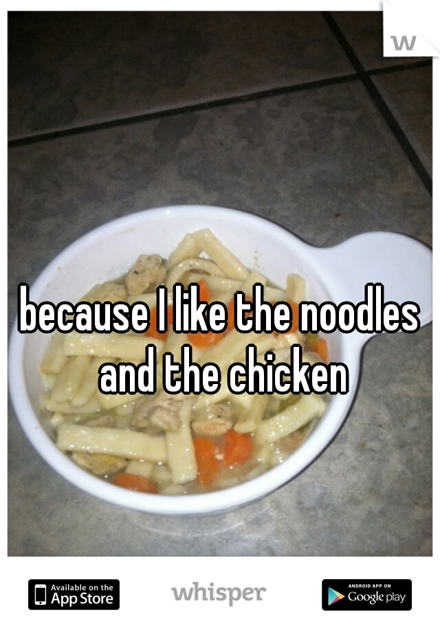 because I like the noodles and the chicken