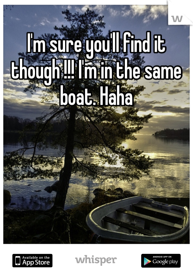 I'm sure you'll find it though !!! I'm in the same boat. Haha