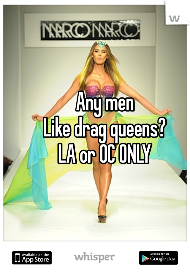 Any men 
Like drag queens? 
LA or OC ONLY 