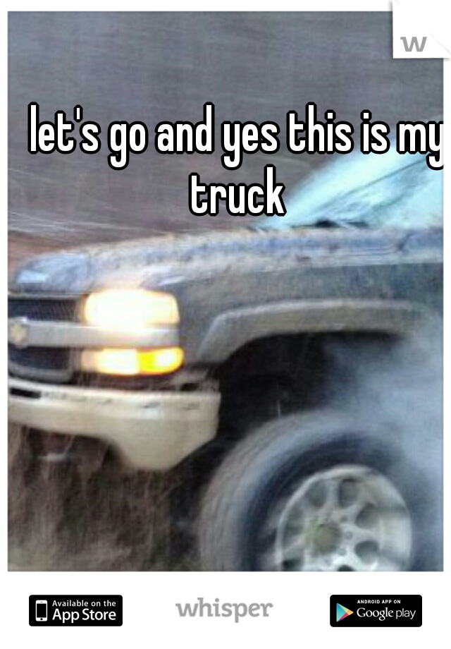 let's go and yes this is my truck 