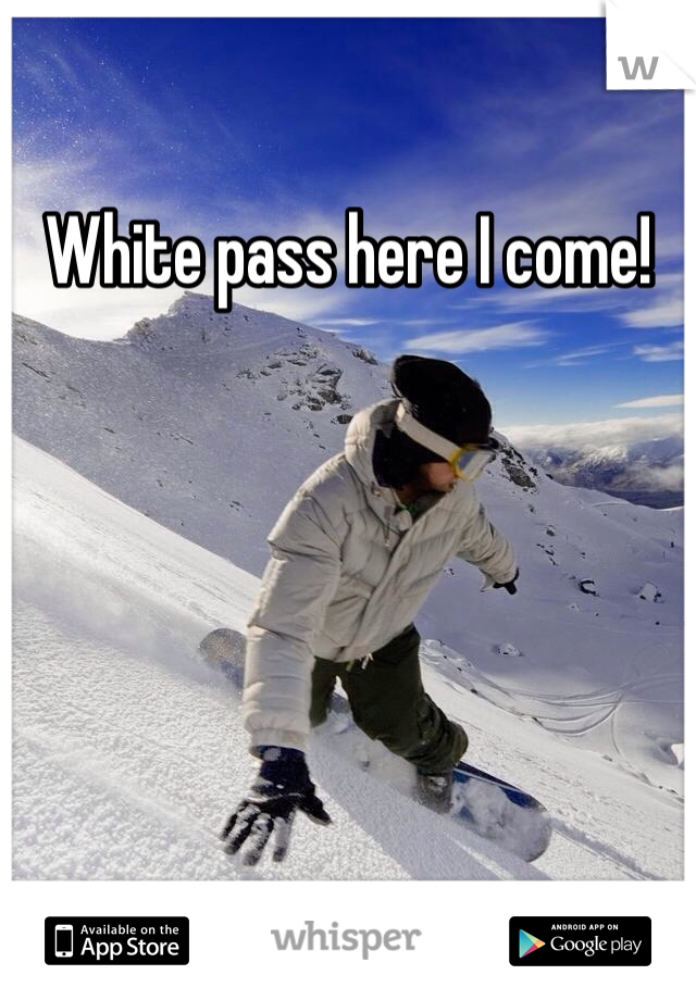 White pass here I come!
