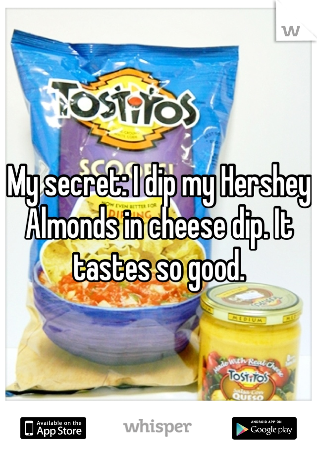 My secret: I dip my Hershey Almonds in cheese dip. It tastes so good. 