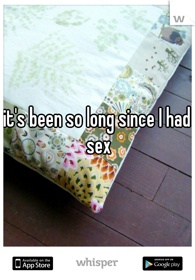 it's been so long since I had sex