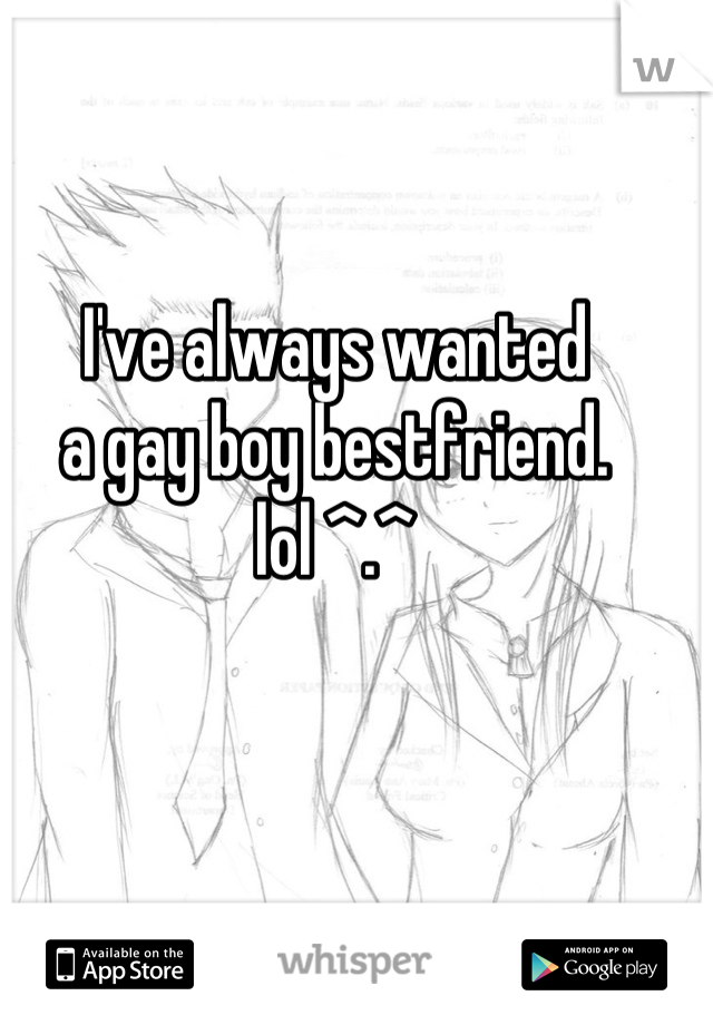 I've always wanted
a gay boy bestfriend.
lol ^.^