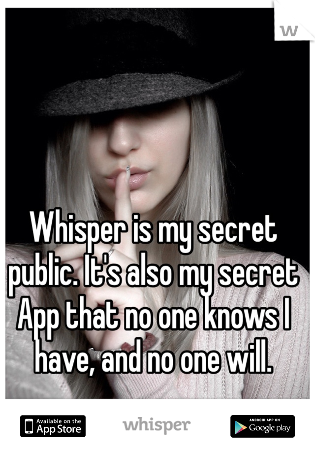 Whisper is my secret public. It's also my secret App that no one knows I have, and no one will. 