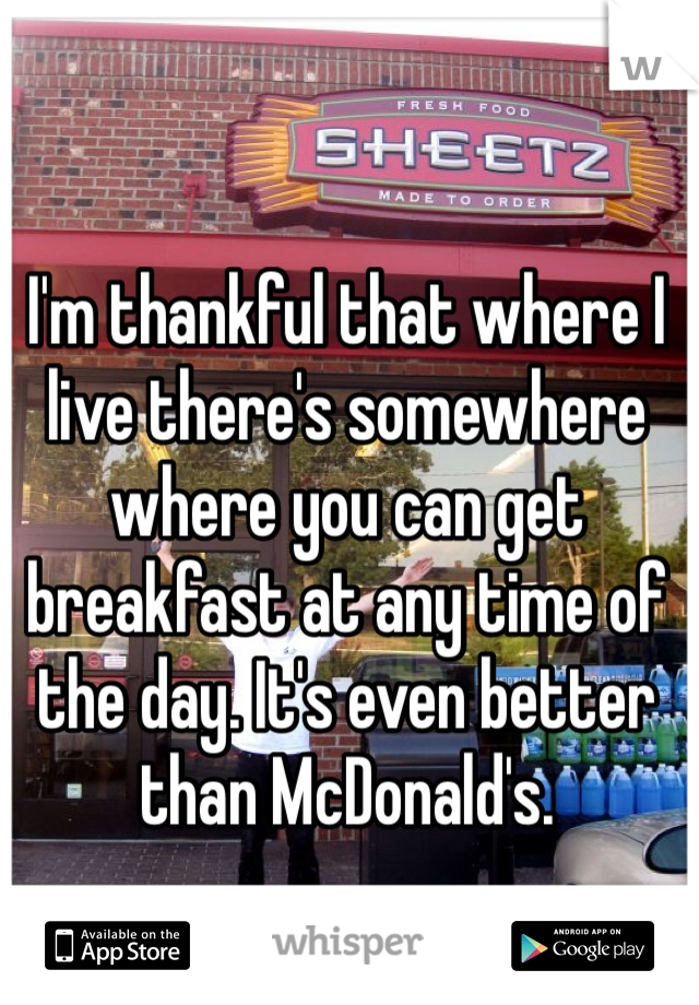 I'm thankful that where I live there's somewhere where you can get breakfast at any time of the day. It's even better than McDonald's.