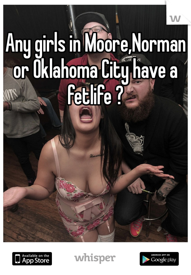 Any girls in Moore,Norman or Oklahoma City have a fetlife ?