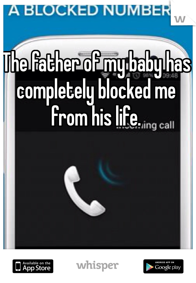 The father of my baby has completely blocked me from his life.