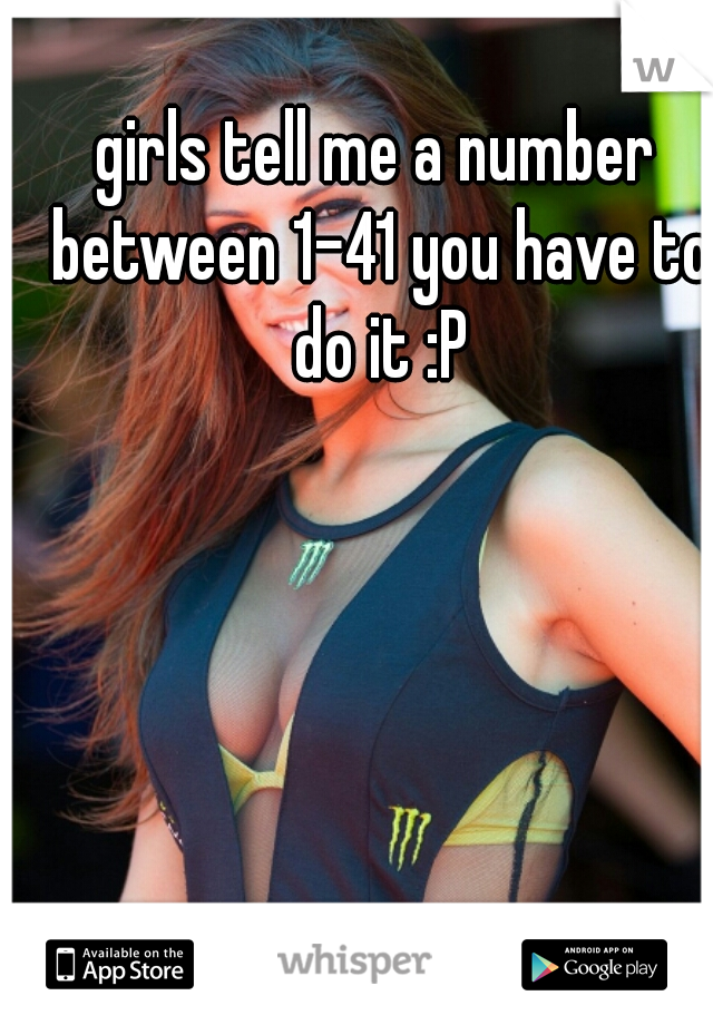 girls tell me a number between 1-41 you have to do it :P