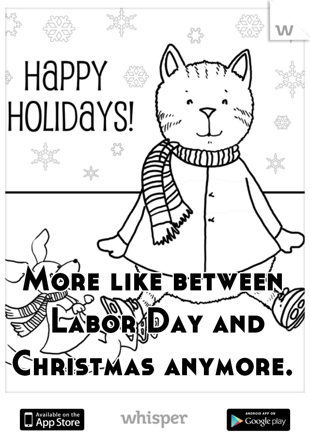 More like between Labor Day and Christmas anymore. 