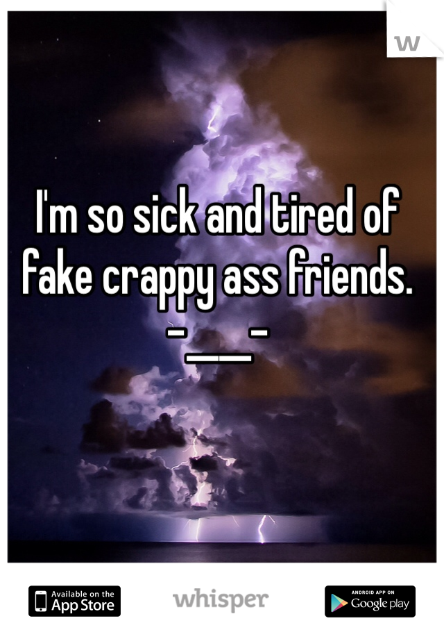 I'm so sick and tired of fake crappy ass friends. 
-____-