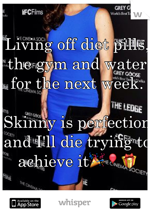Living off diet pills, the gym and water for the next week. 

Skinny is perfection and I'll die trying to achieve itðŸŽ‰ðŸŽˆðŸŽ�