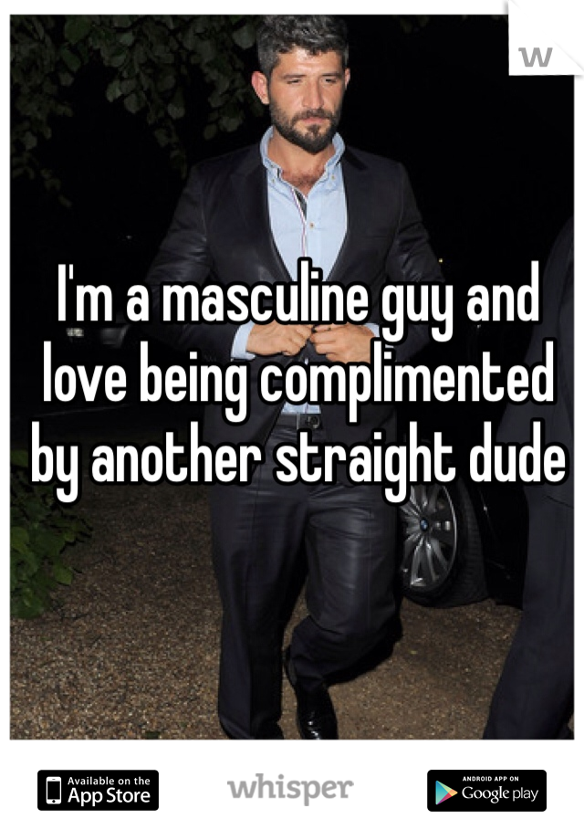 I'm a masculine guy and love being complimented by another straight dude