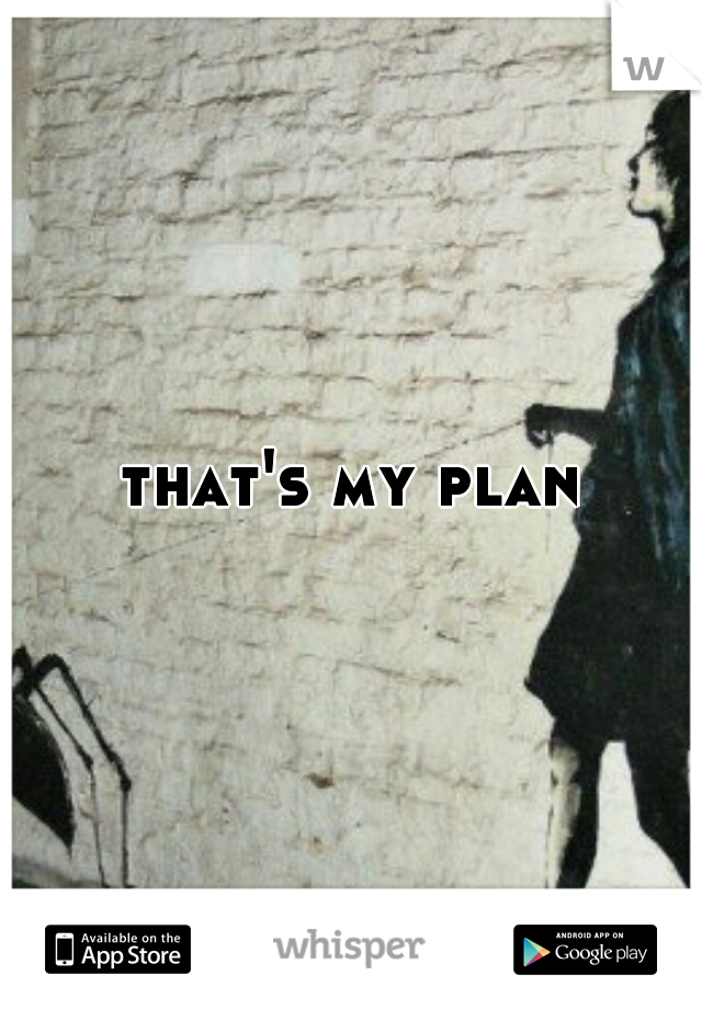 that's my plan