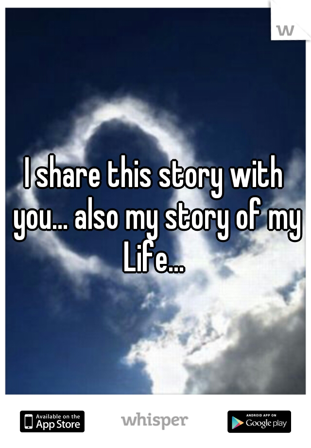 I share this story with you... also my story of my Life... 