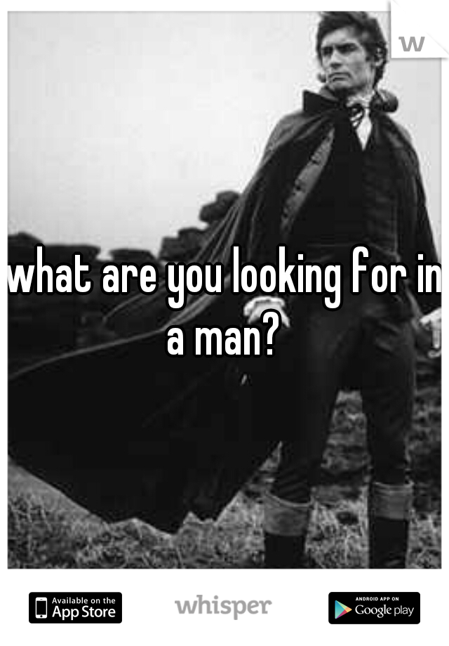 what are you looking for in a man? 