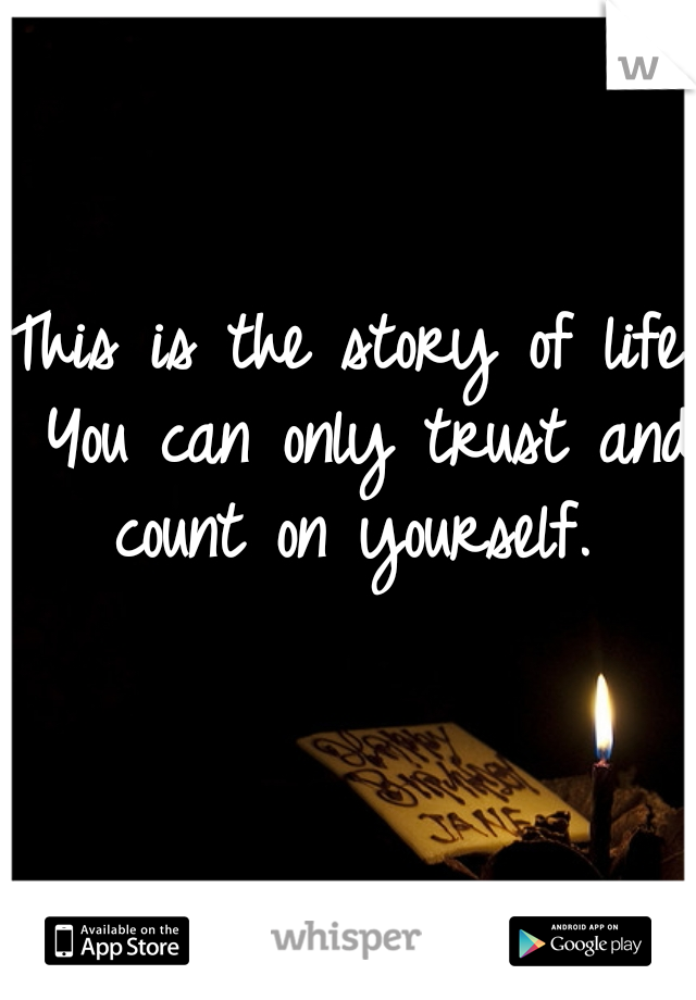 This is the story of life. You can only trust and count on yourself. 