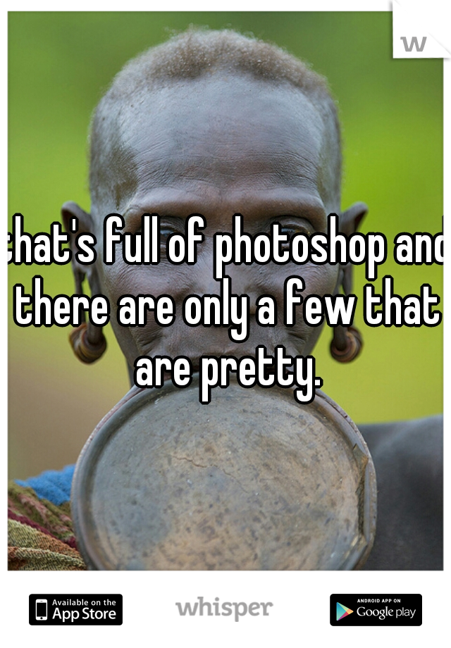 that's full of photoshop and there are only a few that are pretty.