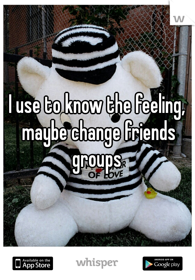 I use to know the feeling, maybe change friends groups 