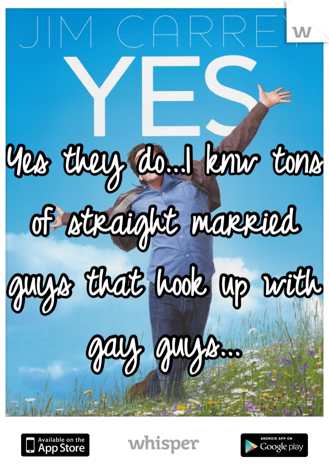 Yes they do...I knw tons of straight married guys that hook up with gay guys...