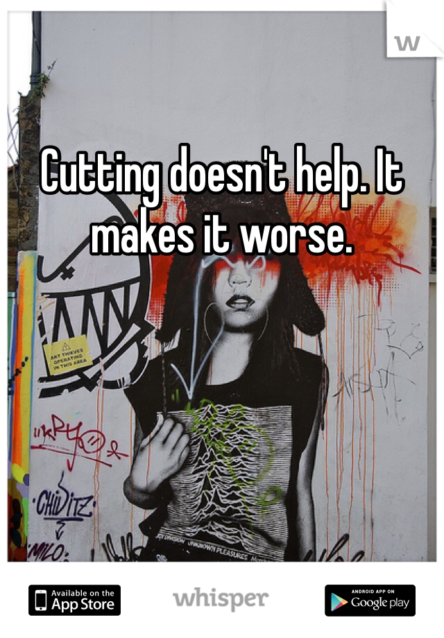 Cutting doesn't help. It makes it worse. 