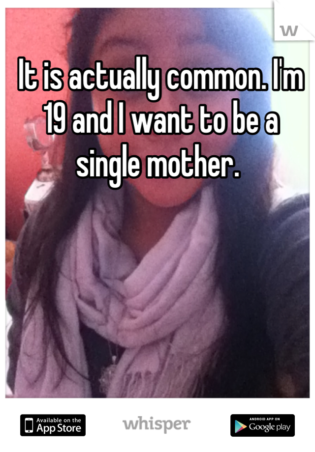 It is actually common. I'm 19 and I want to be a single mother. 
