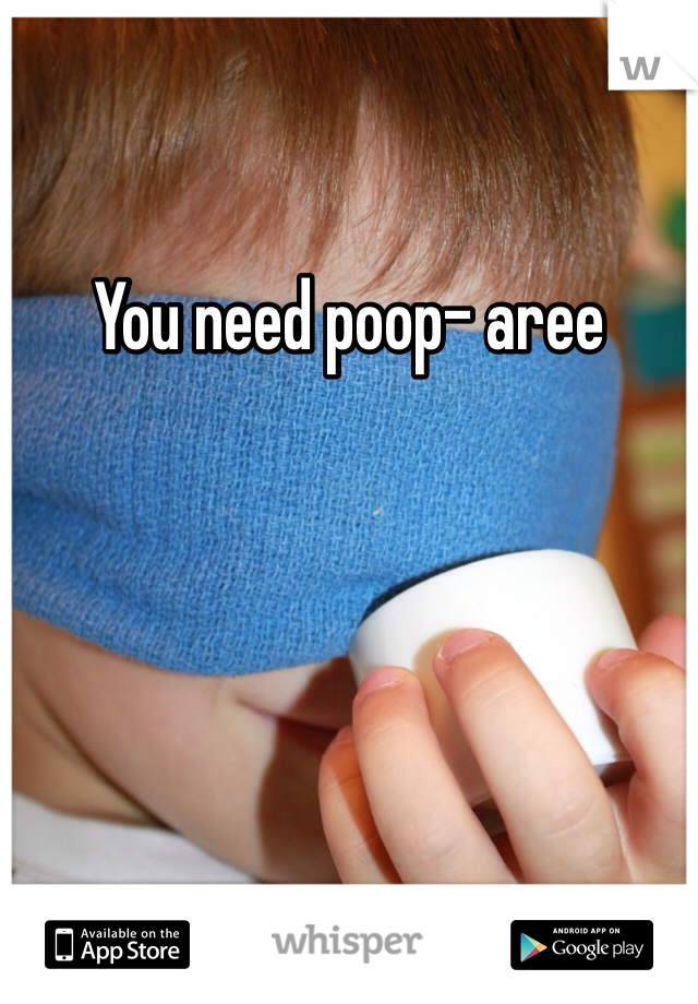 You need poop- aree  