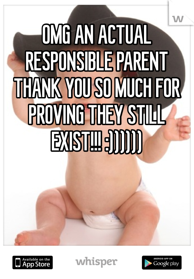 OMG AN ACTUAL RESPONSIBLE PARENT THANK YOU SO MUCH FOR PROVING THEY STILL EXIST!!! :)))))) 