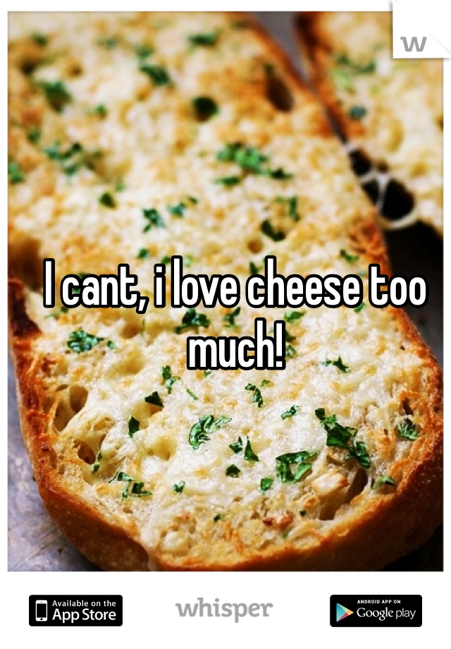 I cant, i love cheese too much! 