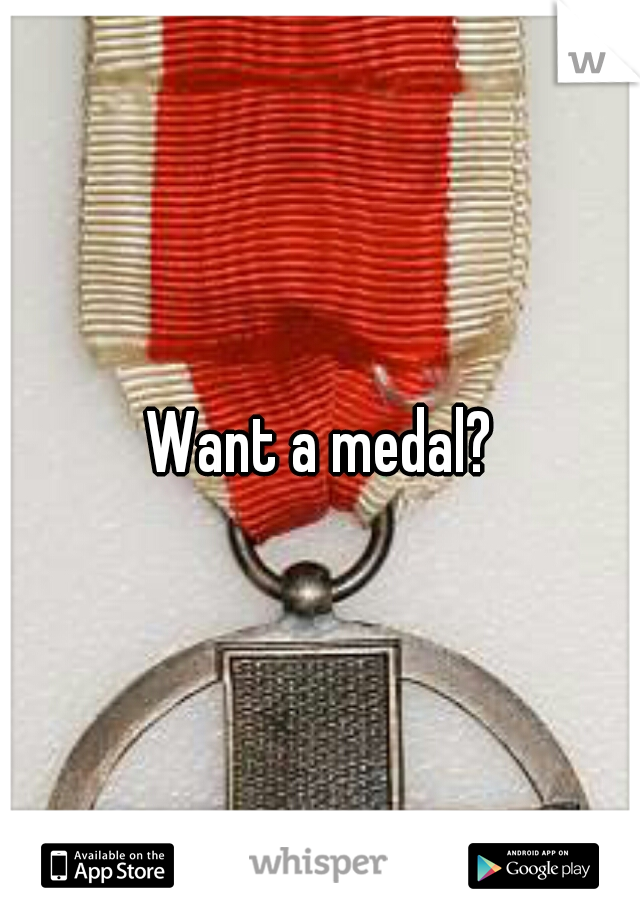 Want a medal?