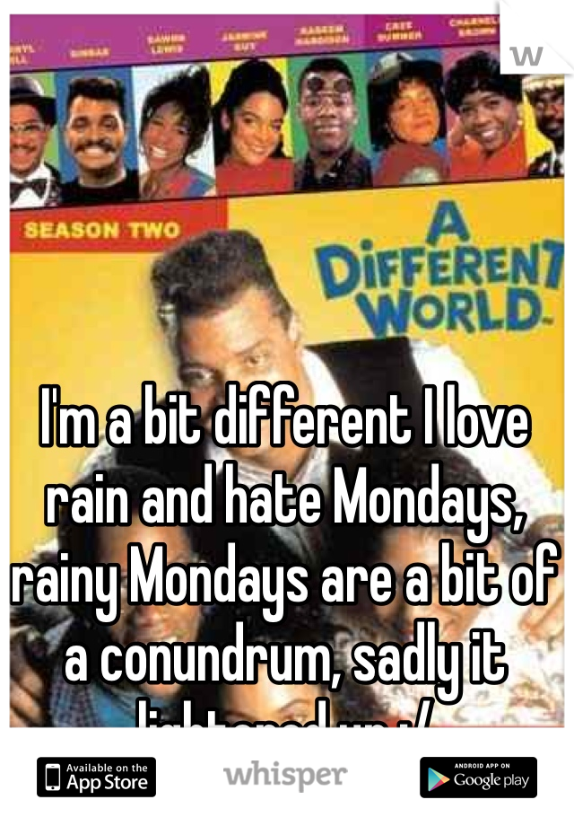 I'm a bit different I love rain and hate Mondays, rainy Mondays are a bit of a conundrum, sadly it lightened up :/