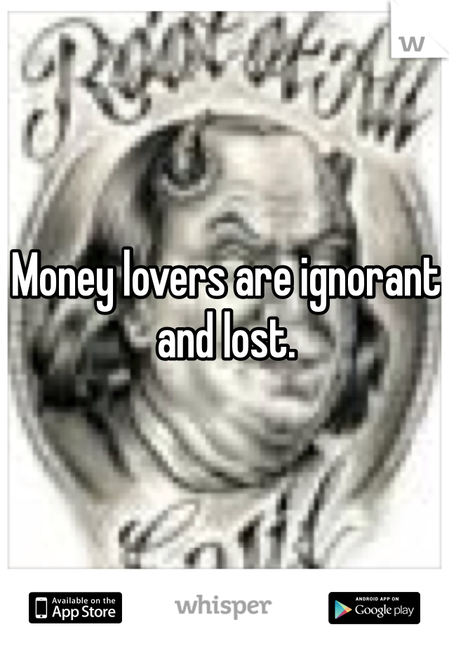 Money lovers are ignorant and lost.
