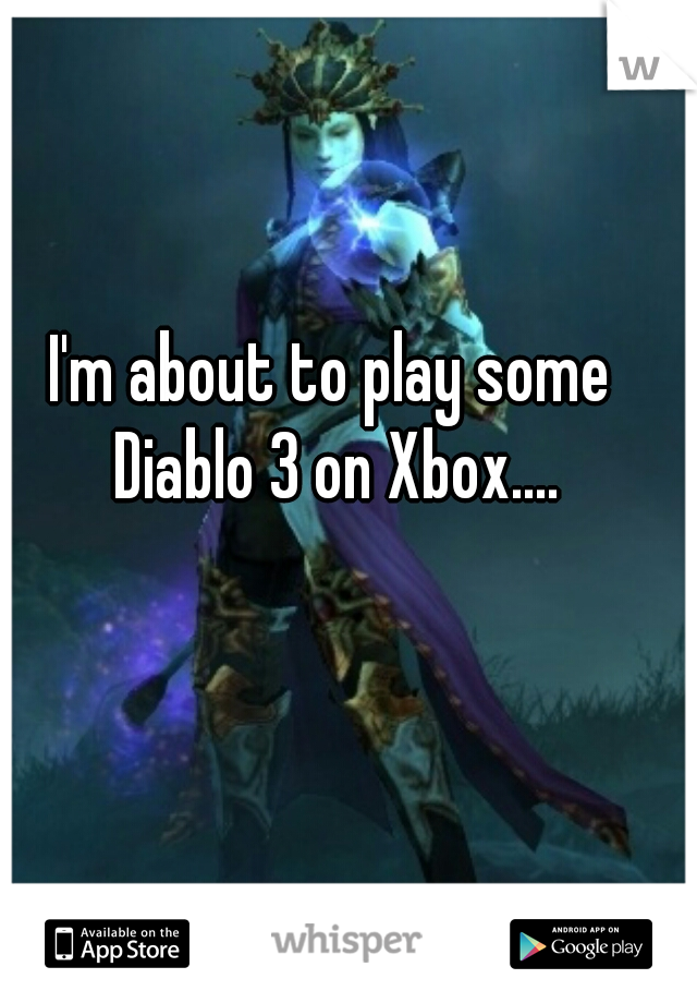 I'm about to play some Diablo 3 on Xbox....