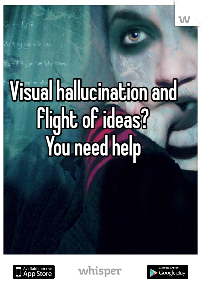 Visual hallucination and flight of ideas?
You need help