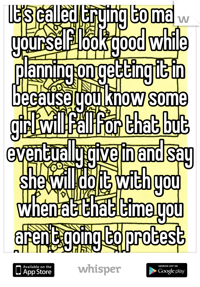 It's called trying to make yourself look good while planning on getting it in because you know some girl will fall for that but eventually give in and say she will do it with you when at that time you aren't going to protest her desire and bam, you got your wang wet