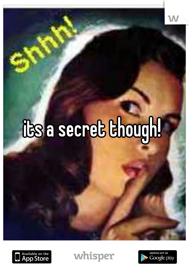 its a secret though! 