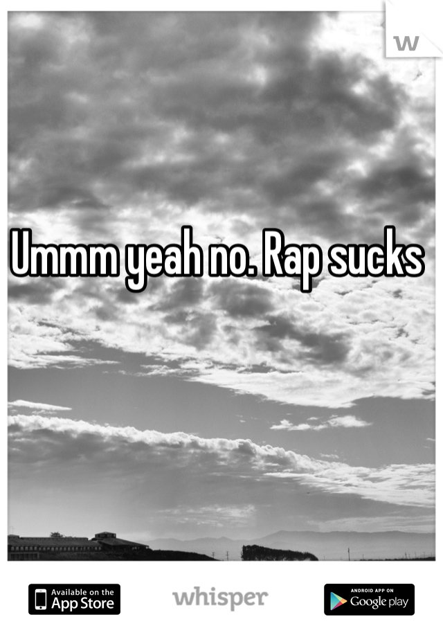 Ummm yeah no. Rap sucks 

