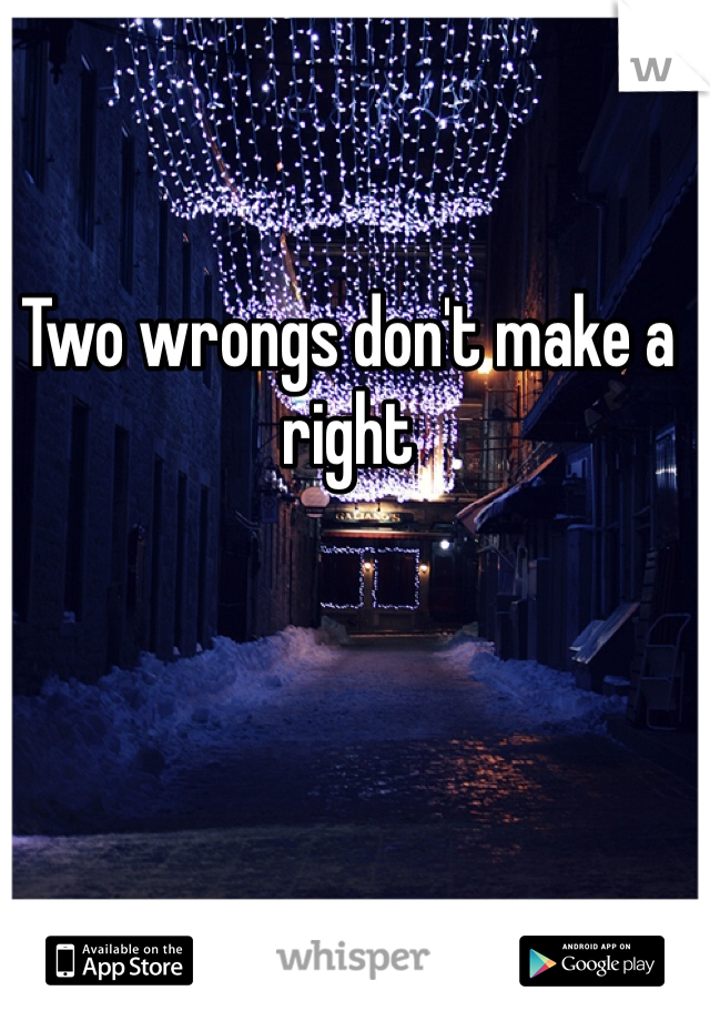 Two wrongs don't make a right