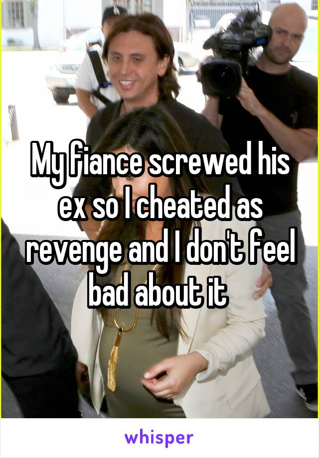 My fiance screwed his ex so I cheated as revenge and I don't feel bad about it 